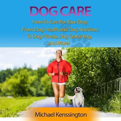 Dog Care: How To Care For Your Dog: From Health and Nutrition Fitness, Grooming, More!