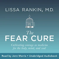 The Fear Cure: Cultivating Courage as Medicine for the Body, Mind, and Soul