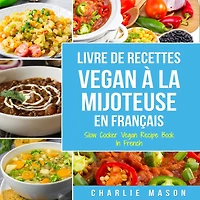Livre De Recettes Vegan À La Mijoteuse En Français/ Slow Cooker Recipe Book French (French Edition)