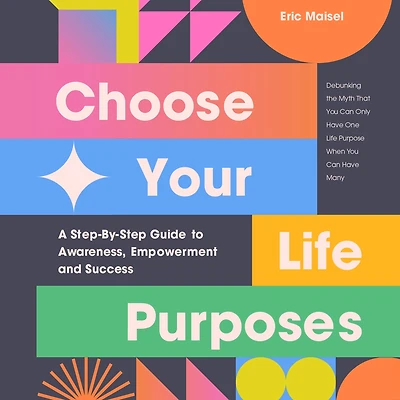 Choose Your Life Purposes: A Step-By-Step Guide to Awareness, Empowerment and Success