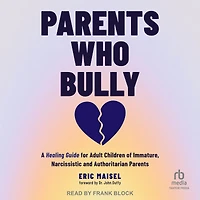 Parents Who Bully: A Healing Guide for Adult Children of Immature, Narcissistic and Authoritarian
