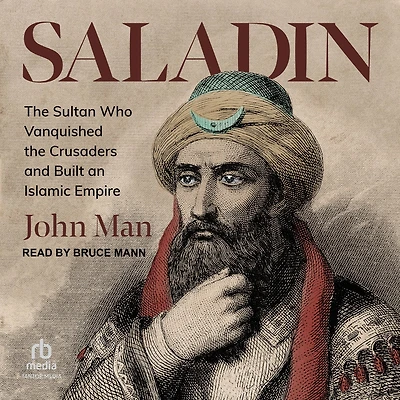 Saladin: the Sultan Who Vanquished Crusaders and Built an Islamic Empire