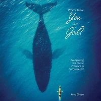 Where Have You Seen God?: Recognizing the Divine Presence Everyday Life
