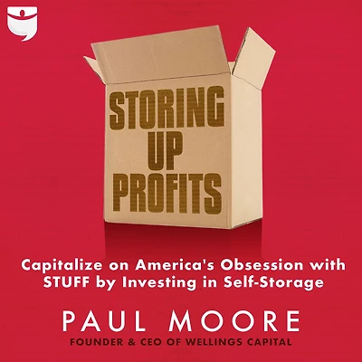 Storing Up Profits: Capitalize on America's Obsession with STUFF by Investing Self-Storage