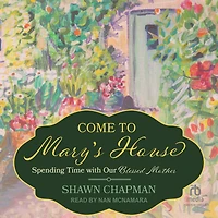 Come to Mary's House: Spending Time with Our Blessed Mother