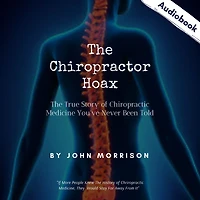 The Chiropractor Hoax: True Story of Chiropractic Medicine You've Never Been Told