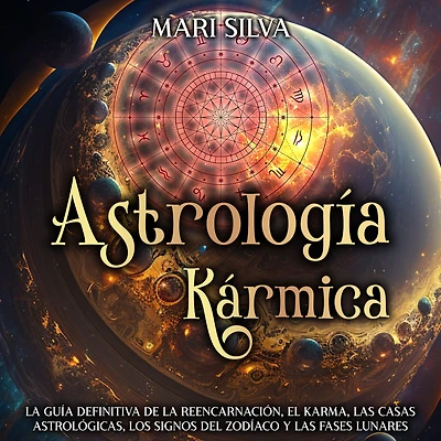 Astrología Kármica: la guía definitiva de reencarnación, el karma, las casas astrológicas, los signos del Zodíaco y fases lunares
