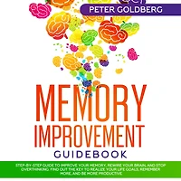 Memory Improvement Guidebook: Step-by-step Guide to Improve Your Memory, Rewire Brain, and Stop Overthinking. Find Out the Key Realize Life Goals, Remember More, Be More Productive