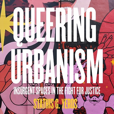 Queering Urbanism: Insurgent Spaces the Fight for Justice