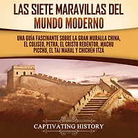 Las siete maravillas del mundo moderno: Una guía fascinante sobre la Gran Muralla China, el Coliseo, Petra, el Cristo Redentor, Machu Picchu, el Taj Mahal y Chichén Itzá