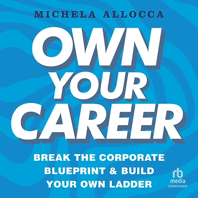 Own Your Career: Break the Corporate Blueprint and Build Ladder