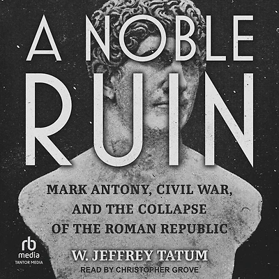 A Noble Ruin: Mark Antony, Civil War, and the Collapse of Roman Republic