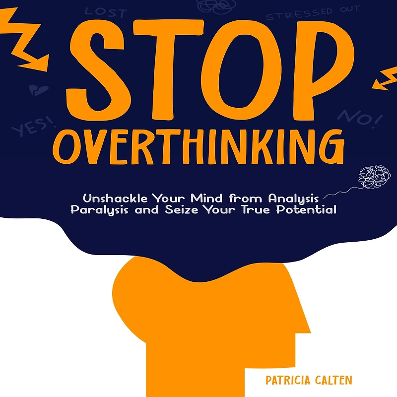 Stop Overthinking: Unshackle Your Mind from Analysis Paralysis and Seize True Potential