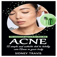 Acne: The nutritional approach for clear skin (A simple and suitable diet to totally cure Acnes your body)