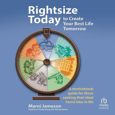 Rightsize Today to Create Your Best Life Tomorrow: A Motivational Guide for Those Seeking Their Ideal Home Later