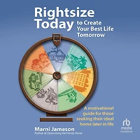 Rightsize Today to Create Your Best Life Tomorrow: A Motivational Guide for Those Seeking Their Ideal Home Later