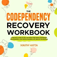 The Codependency Recovery Workbook: A Practical Guide to Help You Break Free From Codependent Relationships, Stop People Pleasing & Set Healthy Boundaries