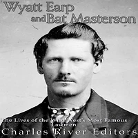 Wyatt Earp and Bat Masterson: the Lives of Wild West's Most Famous Lawmen