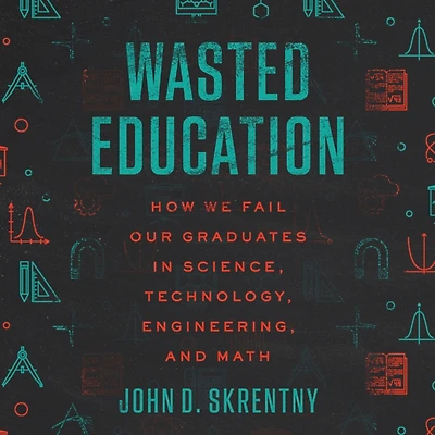 Wasted Education: How We Fail Our Graduates Science, Technology, Engineering, and Math