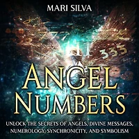 Angel Numbers: Unlock the Secrets of Angels, Divine Messages, Numerology, Synchronicity, and Symbolism
