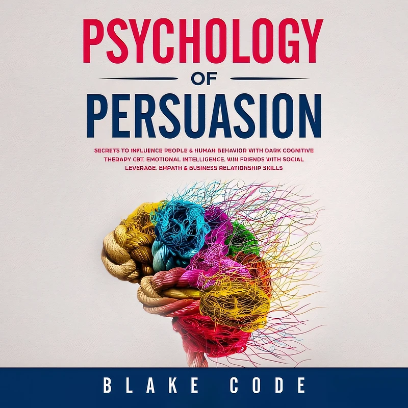 Psychology of Persuasion: Secrets to Influence People & Human Behavior with Dark Cognitive Therapy CBT, Emotional Intelligence. Win Friends with Social Leverage, Empath & Business Relationship Skills