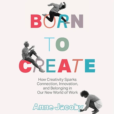 Born to Create: How Creativity Sparks Connection, Innovation, and Belonging our New World of Work