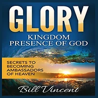 Glory: Kingdom Presence of God: Secrets to Becoming Ambassadors Christ