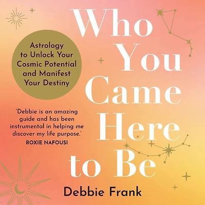 Who You Came Here to Be: Astrology Unlock Your Cosmic Potential and Manifest Destiny