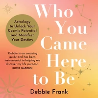 Who You Came Here to Be: Astrology Unlock Your Cosmic Potential and Manifest Destiny