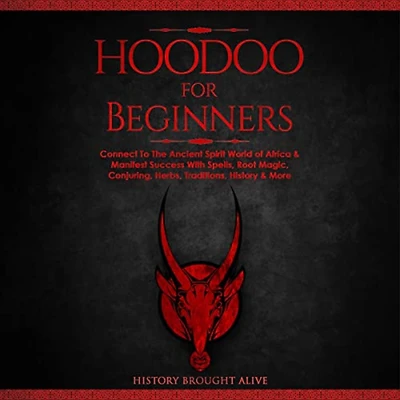 Hoodoo for Beginners: Connect To The Ancient Spirit World of Africa & Manifest Success With Spells, Root Magic, Conjuring, Herbs, Traditions, History More