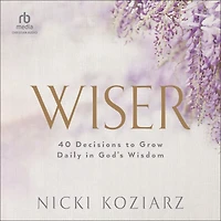Wiser: 40 Decisions to Grow Daily God's Wisdom