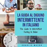 La Guida al Digiuno Intermittente Italiano/ The Guide to Intermittent Fasting Italian