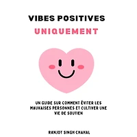 Vibes Positives Uniquement: Un Guide sur Comment Éviter les Mauvaises Personnes et Cultiver une Vie de Soutien