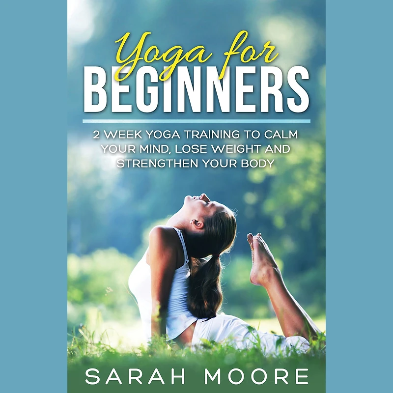 Yoga For Beginners: 2 Week Training to Calm Your Mind, Lose Weight and Strengthen Body