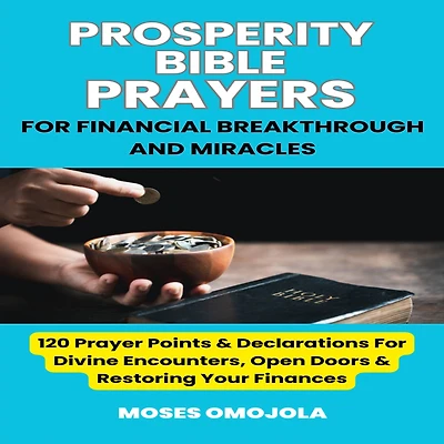 Prosperity Bible Prayers For Financial Breakthrough And Miracles: 120 Prayer Points & Declarations Divine Encounters, Open Doors Restoring Your Finances