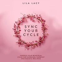 Sync Your Cycle: Harness Menstrual Cycle for Hormonal Harmony and Holistic Wellness