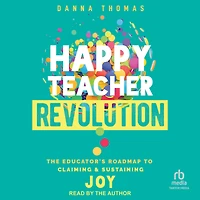 Happy Teacher Revolution: The Educator's Roadmap to Claiming and Sustaining Joy