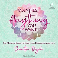 Manifest Anything You Want: Six Magical Steps to Create an Extraordinary Life