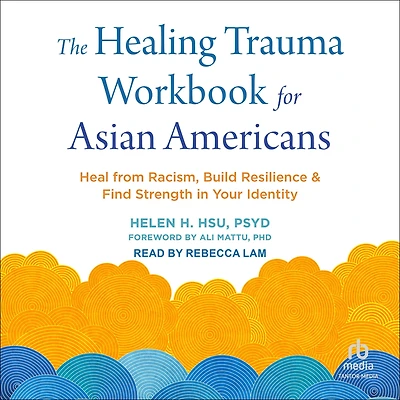 The Healing Trauma Workbook for Asian Americans: Heal from Racism, Build Resilience, and Find Strength Your Identity