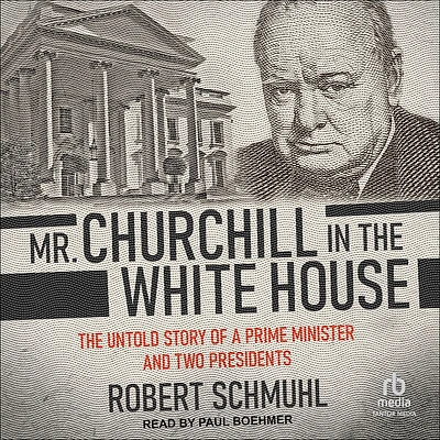Mr. Churchill The White House: Untold Story of a Prime Minister and Two Presidents