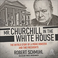 Mr. Churchill The White House: Untold Story of a Prime Minister and Two Presidents