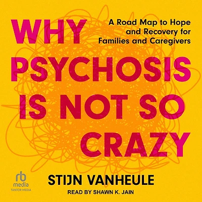 Why Psychosis Is Not So Crazy: A Road Map to Hope and Recovery for Families Caregivers
