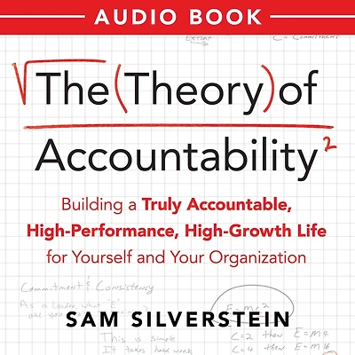 The Theory of Accountability: Building a Truly Accountable, High-Performance, High-Growth Life for Yourself and Your Organization