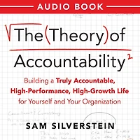The Theory of Accountability: Building a Truly Accountable, High-Performance, High-Growth Life for Yourself and Your Organization