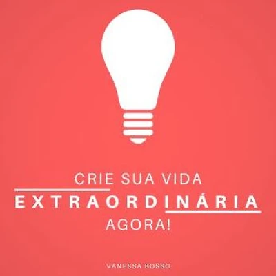 Crie sua vida extraordinária agora
