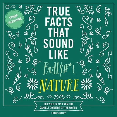 True Facts That Sound Like Bull$#*t: Nature: 500 Wild from the Zaniest Corners of World