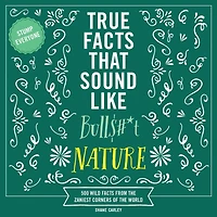 True Facts That Sound Like Bull$#*t: Nature: 500 Wild from the Zaniest Corners of World