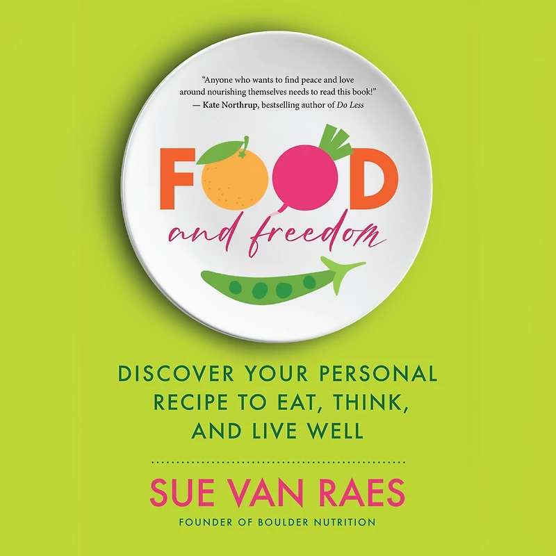Food and Freedom: Discover Your Personal Recipe to Eat, Think, Live Well