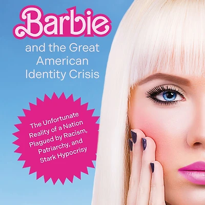 Barbie and The Great American Identity Crisis: Unfortunate Reality of a Nation Plagued by Racism, Patriarchy, Stark Hypocrisy