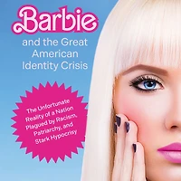 Barbie and The Great American Identity Crisis: Unfortunate Reality of a Nation Plagued by Racism, Patriarchy, Stark Hypocrisy